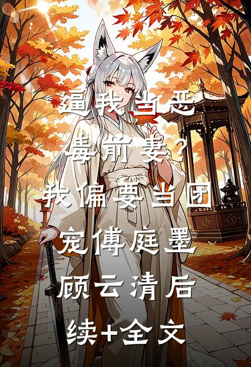 逼我当恶毒前妻？我偏要当团宠傅庭墨顾云清后续+全文