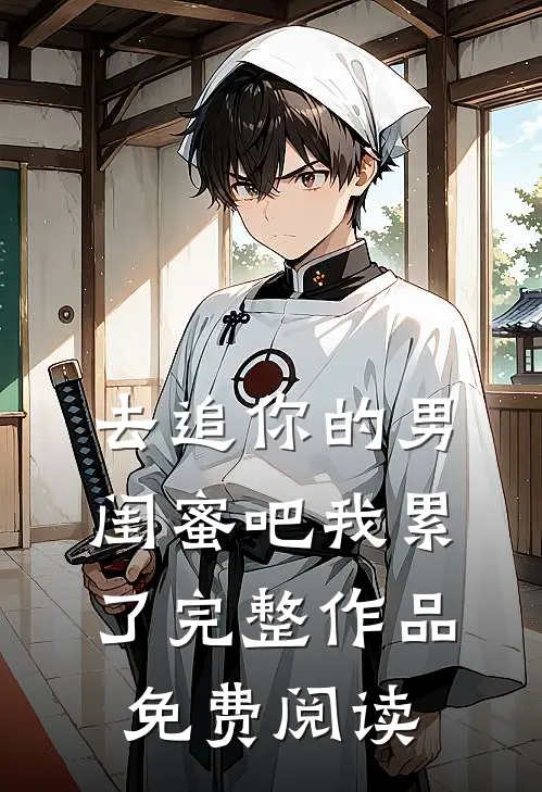 去追你的男闺蜜吧我累了完整作品免费阅读