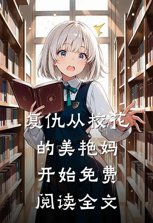 复仇从校花的美艳妈开始免费阅读全文