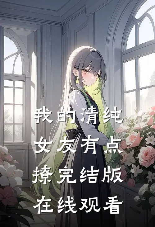 我的清纯女友有点撩完结版在线观看