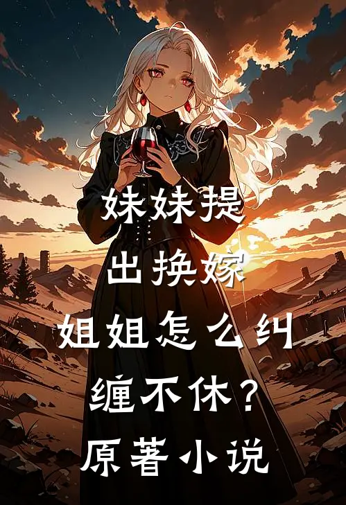 妹妹提出换嫁,姐姐怎么纠缠不休?原著