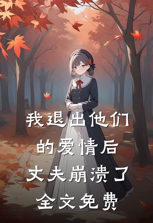 我退出他们的爱情后，丈夫崩溃了全文免费