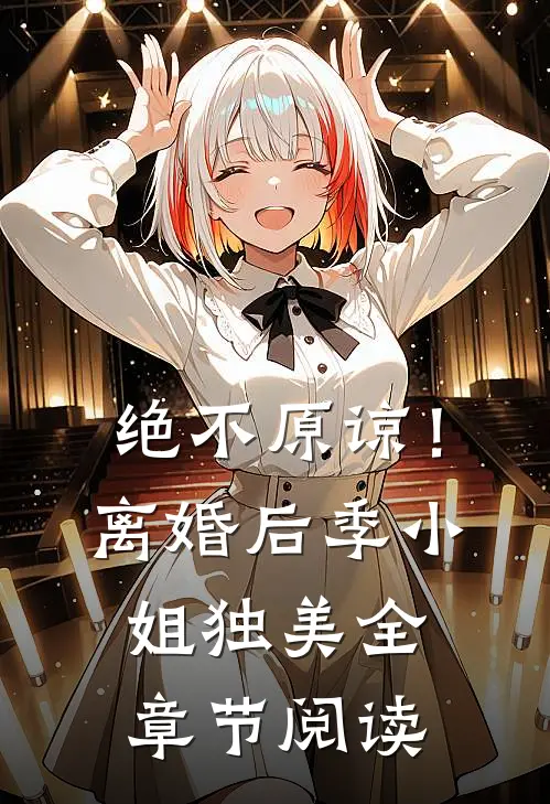 绝不原谅！离婚后季小姐独美全章节阅读