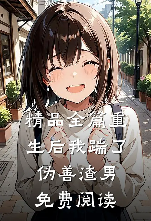精品全篇重生后我踹了伪善渣男免费阅读