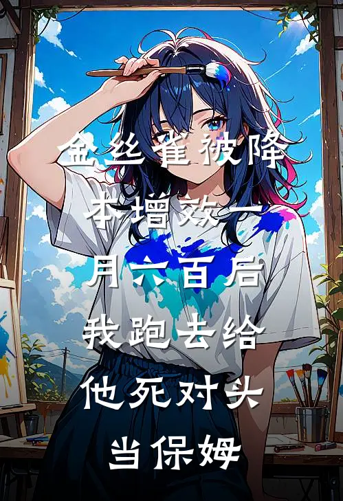 金丝雀被降本增效一月六百后，我跑去给他死对头当保姆