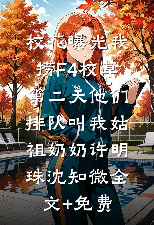 校花曝光我捞F4校草，第二天他们排队叫我姑祖奶奶许明珠沈知微全文+免费