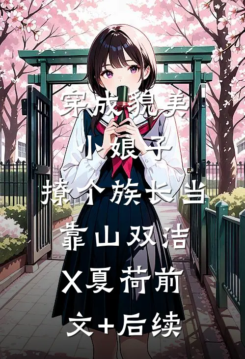 穿成貌美小娘子，撩个族长当靠山双洁X夏荷前文+后续