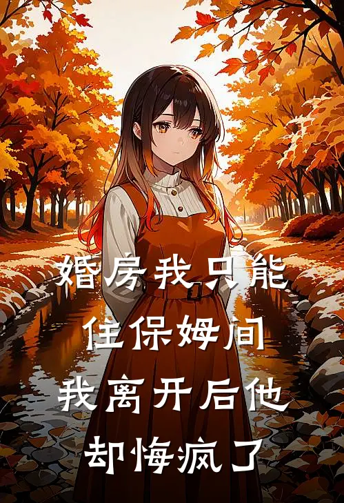 婚房我只能住保姆间，我离开后他却悔疯了
