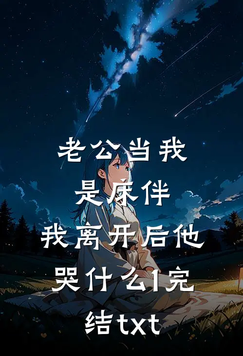 老公当我是床伴，我离开后他哭什么1完结txt