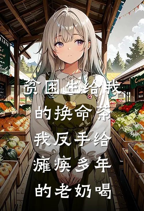 贫困生给我的换命茶,我反手给瘫痪多年的老奶喝