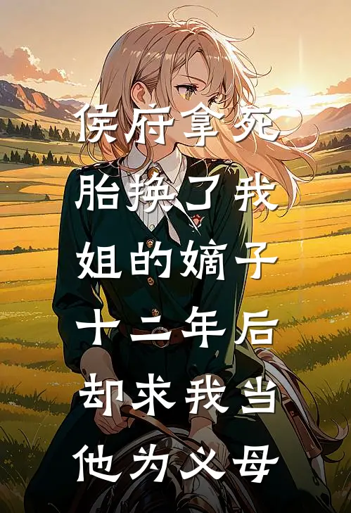 侯府拿死胎换了我姐的嫡子，十二年后却求我当他为义母