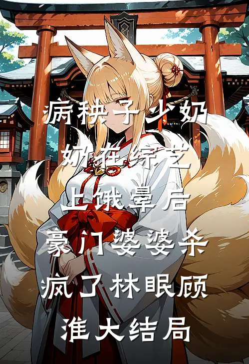 病秧子少奶奶在综艺上饿晕后，豪门婆婆杀疯了林眠顾淮大结局