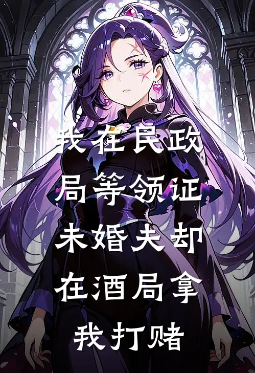 我在民政局等领证，未婚夫却在酒局拿我打赌