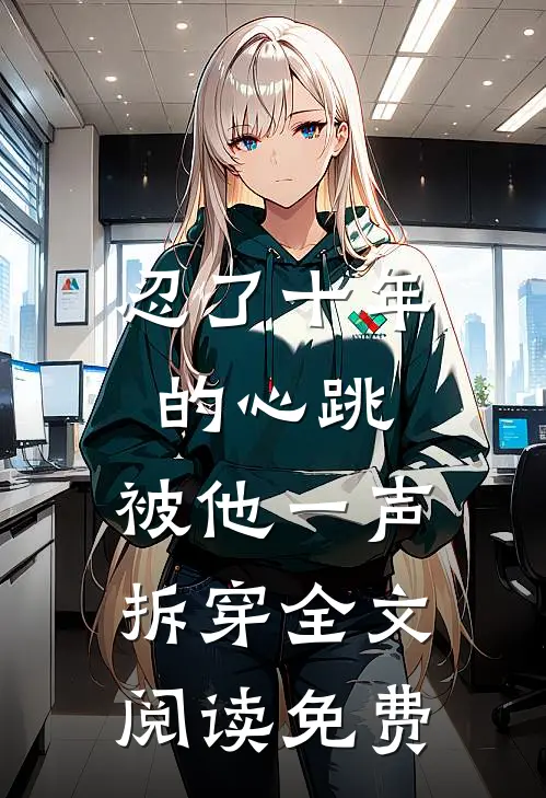 忍了十年的心跳，被他一声拆穿全文阅读免费
