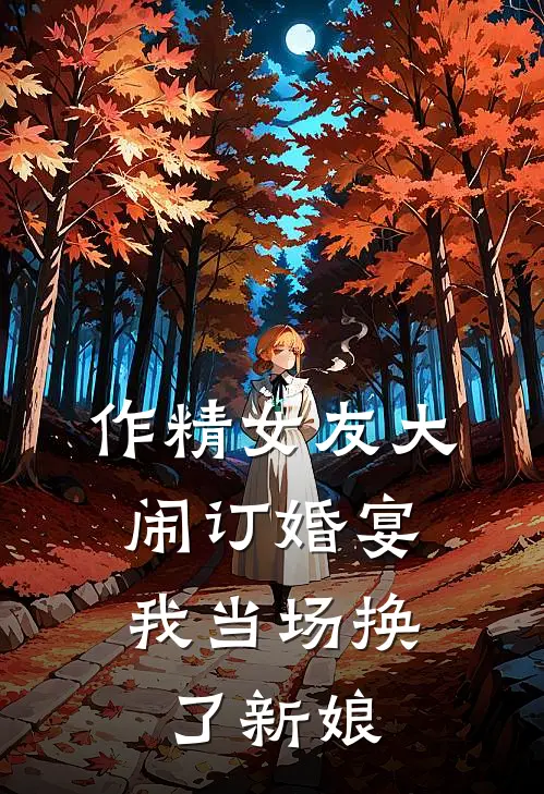 作精女友大闹订婚宴，我当场换了新娘