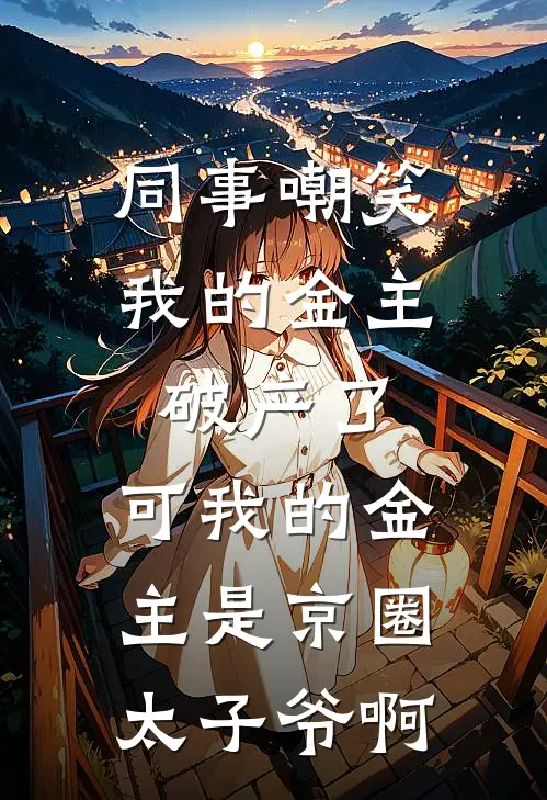 同事嘲笑我的金主破产了，可我的金主是京圈太子爷啊