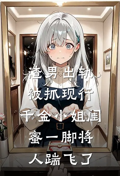 渣男出轨被抓现行，千金小姐闺蜜一脚将人踹飞了