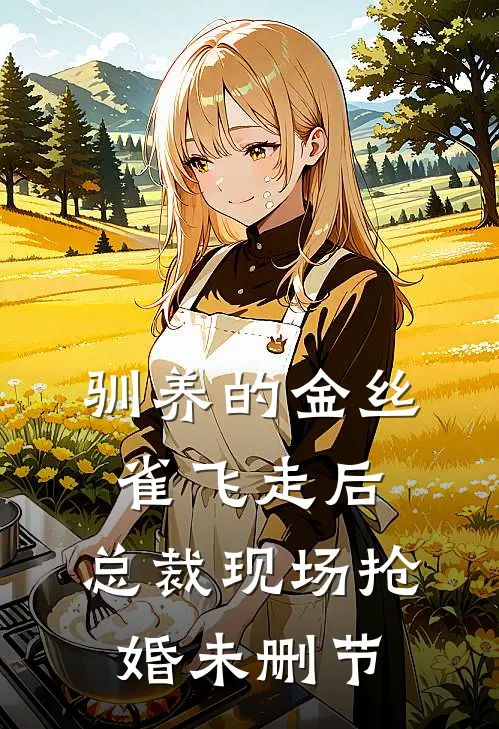 驯养的金丝雀飞走后，总裁现场抢婚未删节