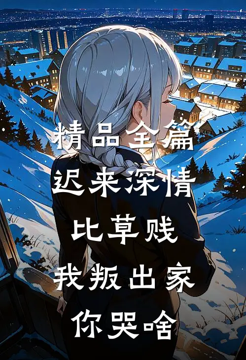 精品全篇迟来深情比草贱，我叛出家你哭啥