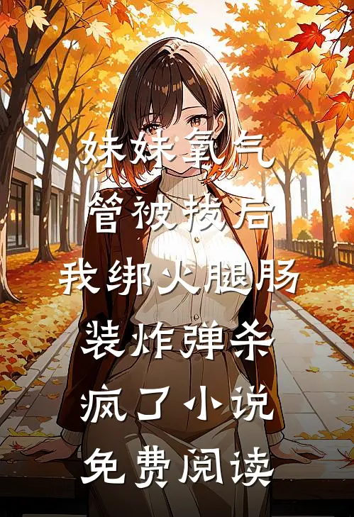 妹妹氧气管被拔后，我绑火腿肠装炸弹杀疯了小说免费阅读