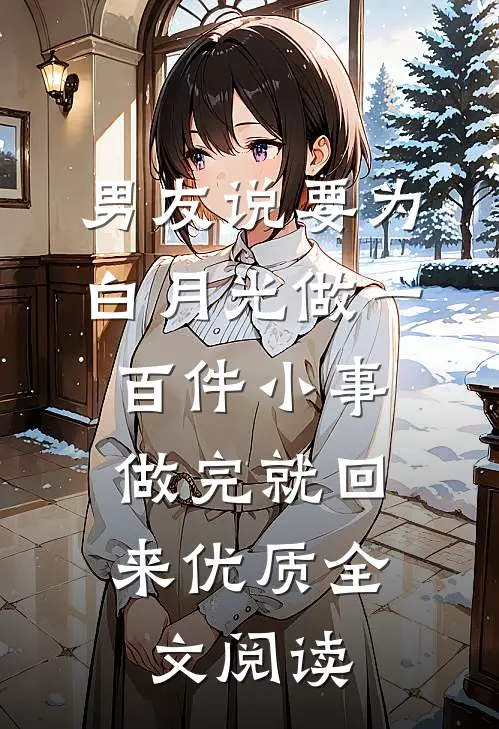 男友说要为白月光做一百件小事，做完就回来优质全文阅读