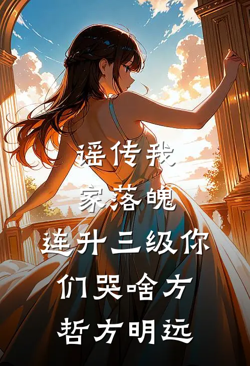 谣传我家落魄，连升三级你们哭啥方哲方明远