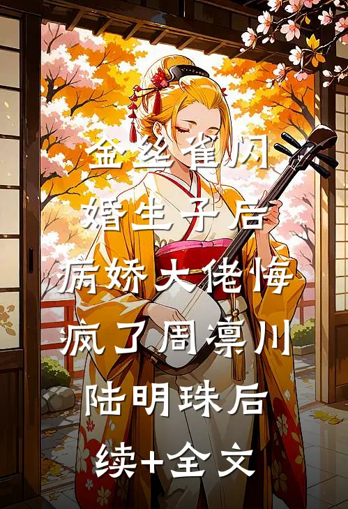 金丝雀闪婚生子后，病娇大佬悔疯了周凛川陆明珠后续+全文