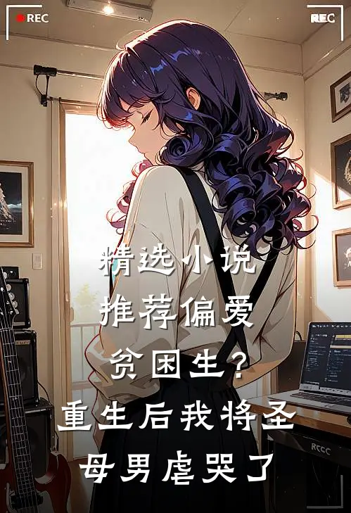 精选小说推荐偏爱贫困生？重生后我将圣母男虐哭了