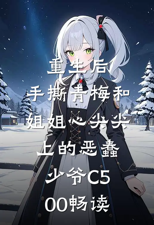 重生后，手撕青梅和姐姐心尖尖上的恶蠢少爷C500畅读