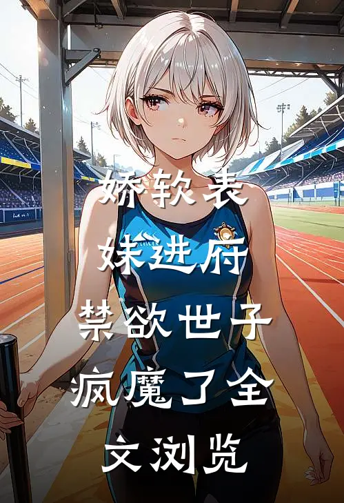 娇软表妹进府：禁欲世子疯魔了全文浏览