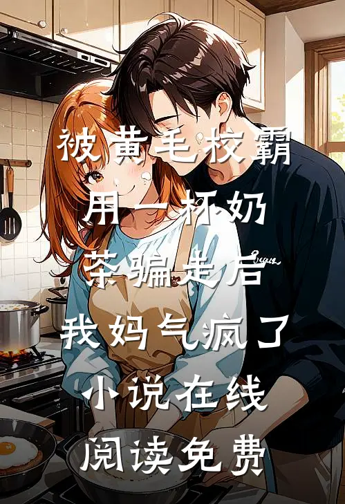 被黄毛校霸用一杯奶茶骗走后，我妈气疯了小说在线阅读免费