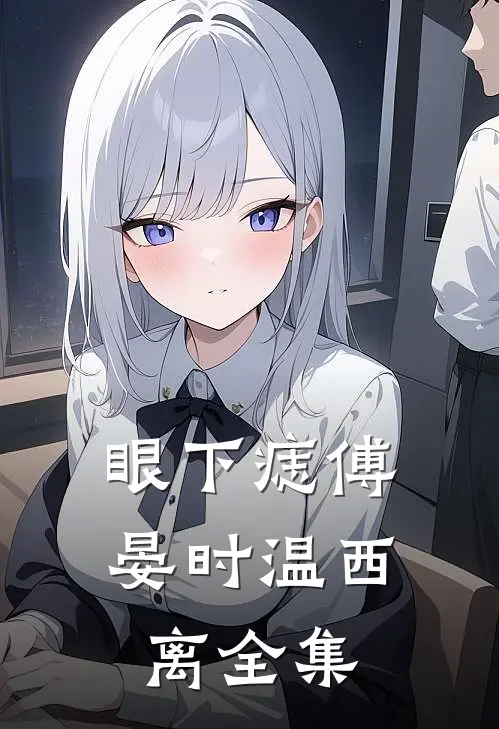 眼下痣傅晏时温西离全集