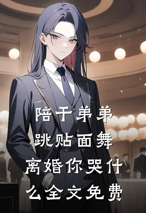 陪干弟弟跳贴面舞，离婚你哭什么全文免费