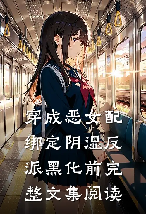 穿成恶女配，绑定阴湿反派黑化前完整文集阅读