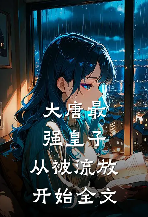 大唐最强皇子：从被流放开始全文