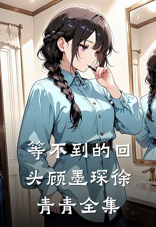 等不到的回头顾墨琛徐青青 全集