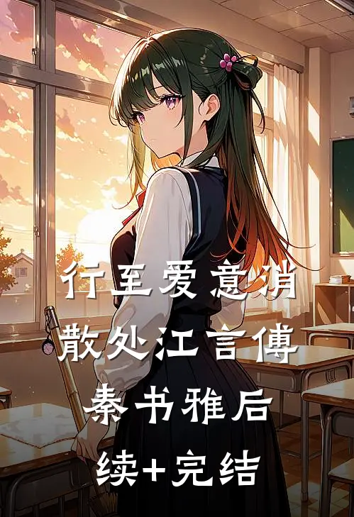 行至爱意消散处江言傅秦书雅后续+完结