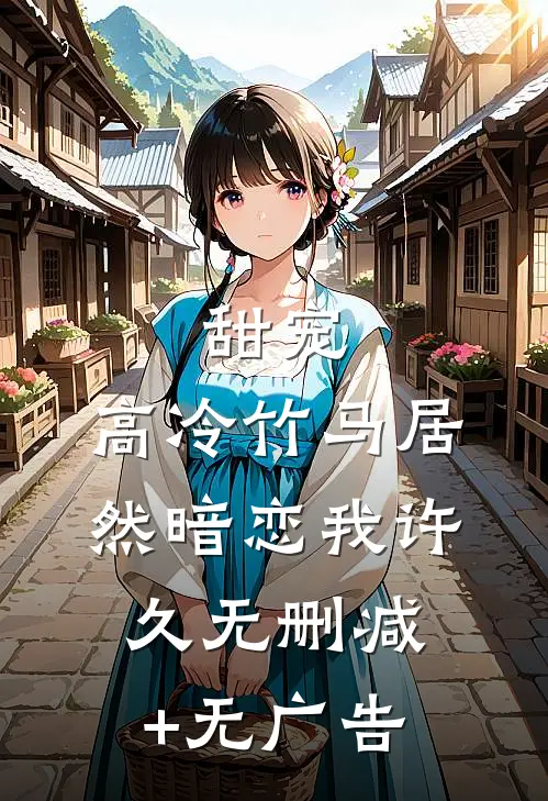 甜宠：高冷竹马居然暗恋我许久无删减+无广告