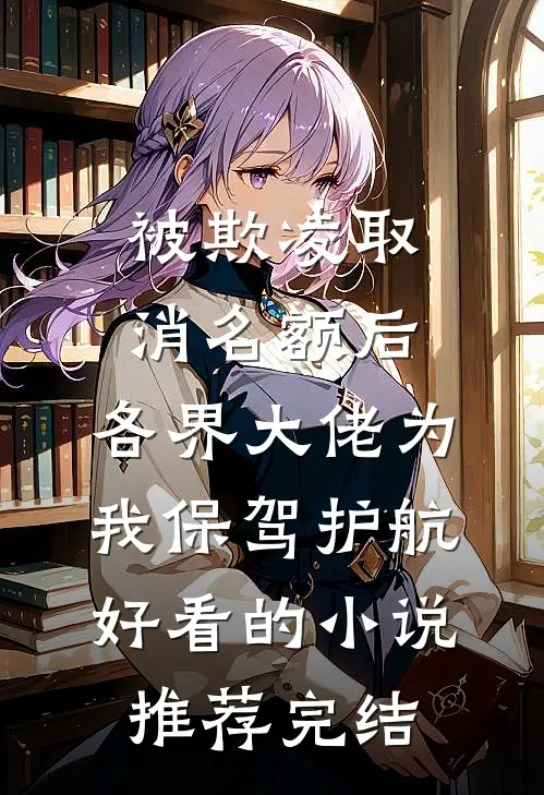 被欺凌取消名额后，各界大佬为我保驾护航好看的小说推荐完结