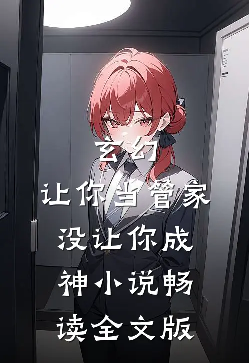 玄幻:让你当管家,没让你成神小说畅读全文版