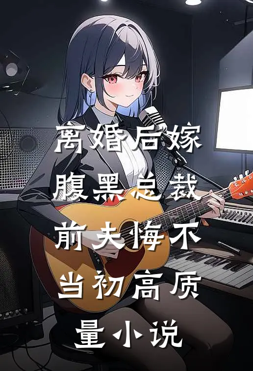 离婚后嫁腹黑总裁，前夫悔不当初高质量小说