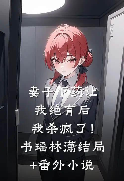 妻子下药让我绝育后，我杀疯了！书瑶林潇结局+番外小说