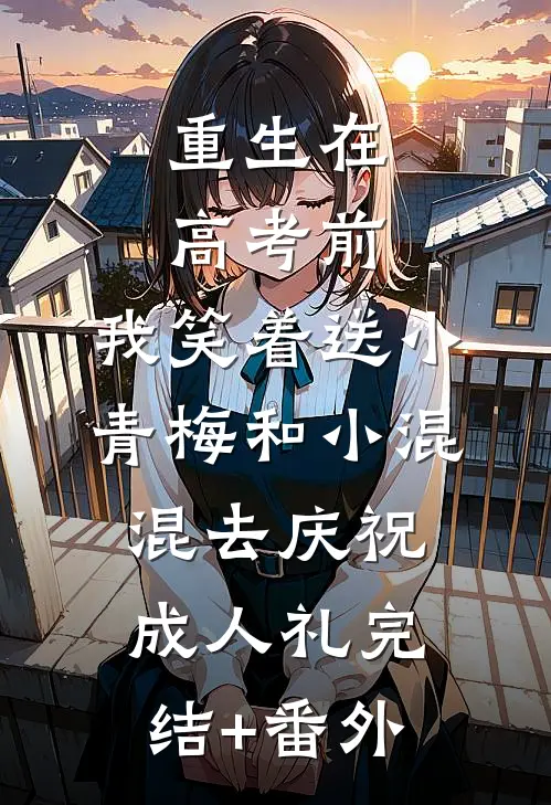 重生在高考前，我笑着送小青梅和小混混去庆祝成人礼完结+番外