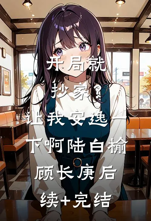 开局就抄家？让我安逸一下啊陆白榆顾长庚后续+完结
