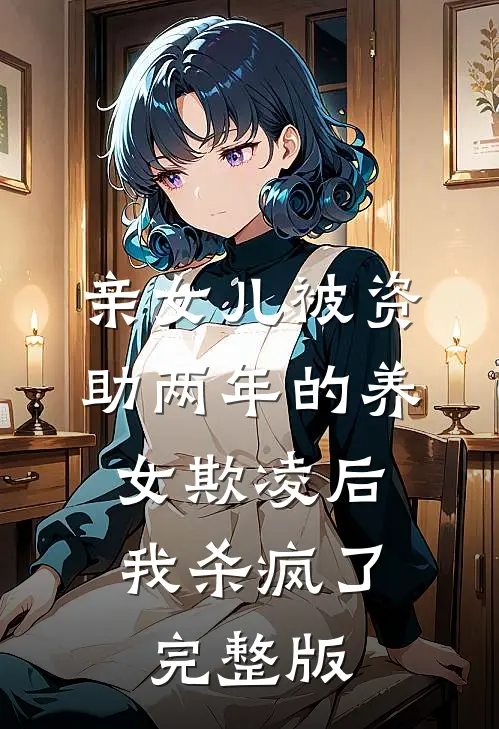 亲女儿被资助两年的养女欺凌后，我杀疯了完整版