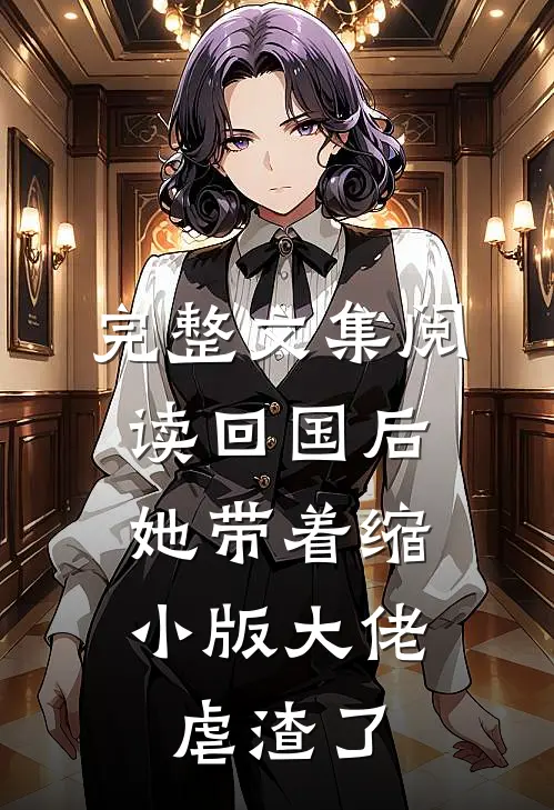 完整文集阅读回国后，她带着缩小版大佬虐渣了