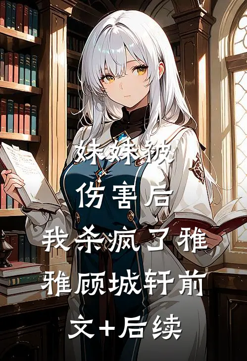 妹妹被伤害后，我杀疯了雅雅顾城轩前文+后续