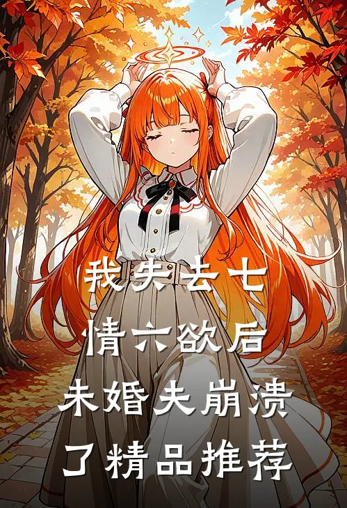我失去七情六欲后，未婚夫崩溃了精品推荐