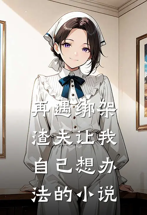 再遇绑架，渣夫让我自己想办法的小说
