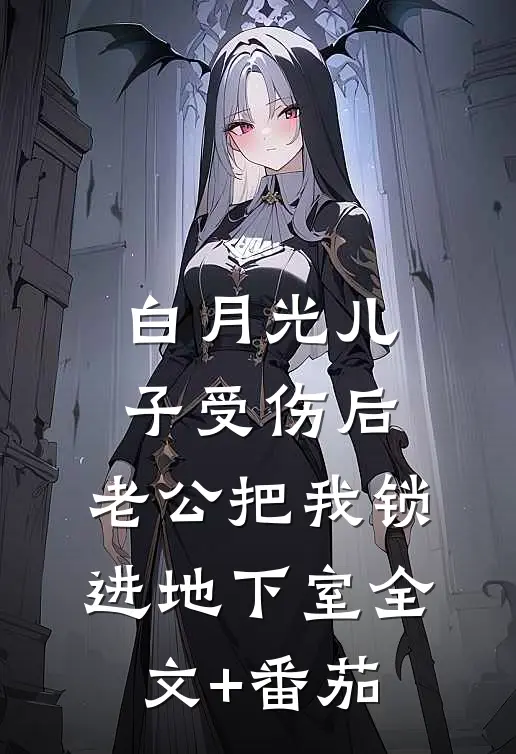 白月光儿子受伤后，老公把我锁进地下室全文+番茄
